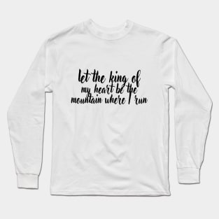 Let the king of my heart be the mountain where i run Long Sleeve T-Shirt